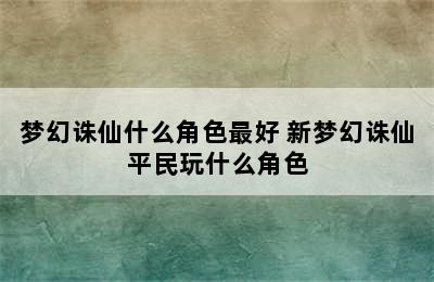 梦幻诛仙什么角色最好 新梦幻诛仙平民玩什么角色